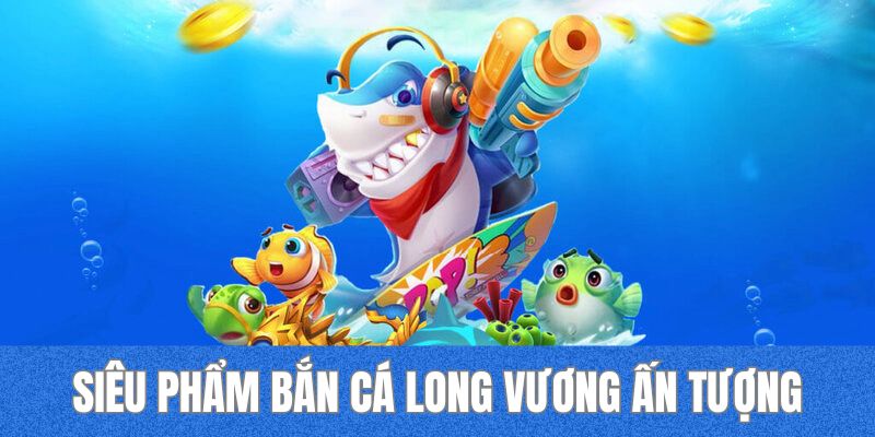 Trải nghiệm siêu phẩm bắn cá long vương đặc sắc tại 33WIN