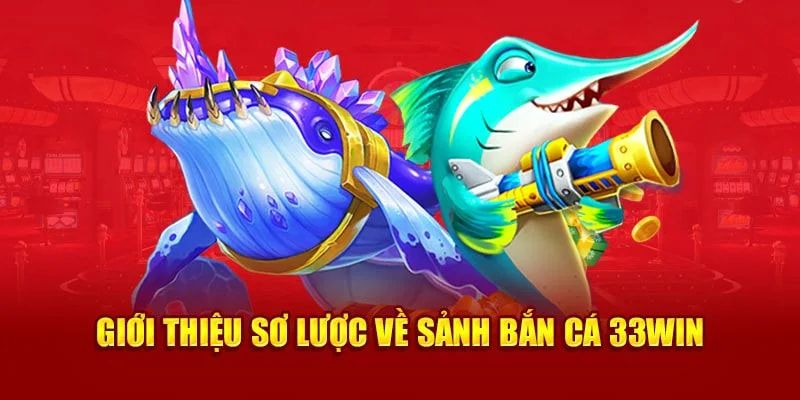 Giới thiệu chung về sảnh game bắn cá 33WIN uy tín