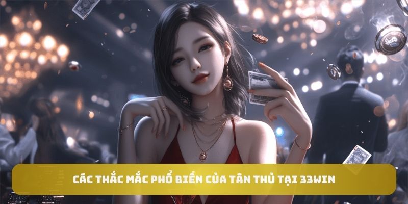 Câu hỏi thường gặp của tân thủ khi mới tham gia chơi tại 33WIN