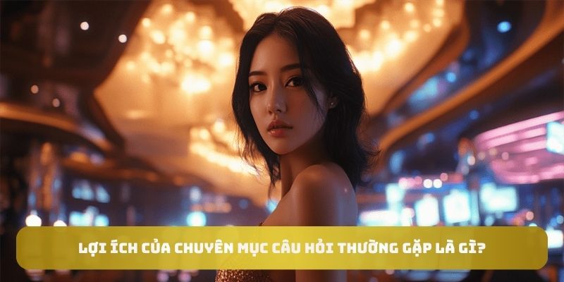 Những lợi ích đặc biệt của chuyên mục câu hỏi thường gặp tại 33WIN