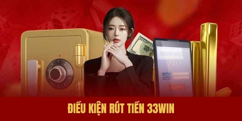 Các yêu cầu cần đáp ứng để tham gia rút tiền 33WIN